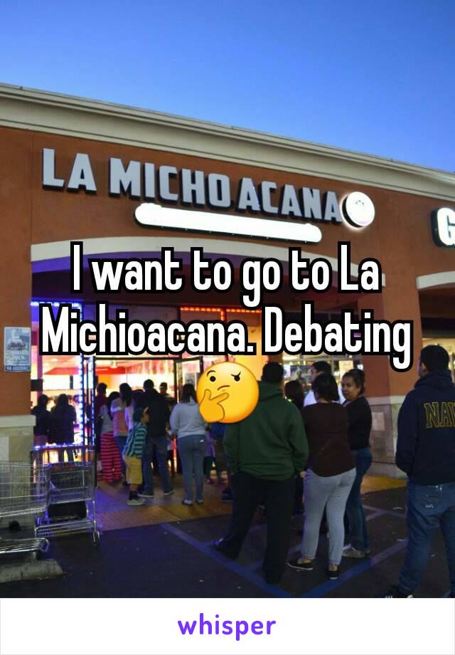 I want to go to La Michioacana. Debating 🤔