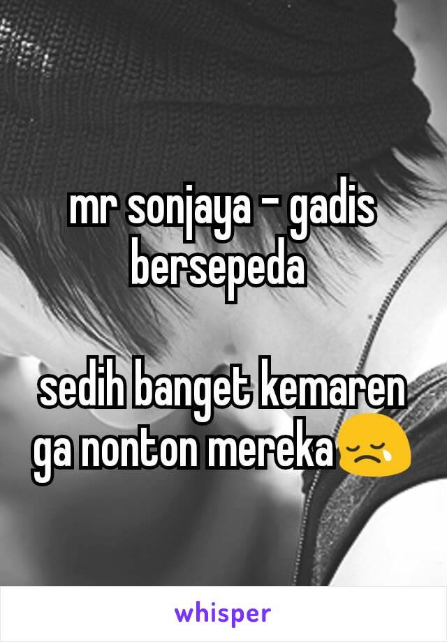 mr sonjaya - gadis bersepeda 

sedih banget kemaren ga nonton mereka😢