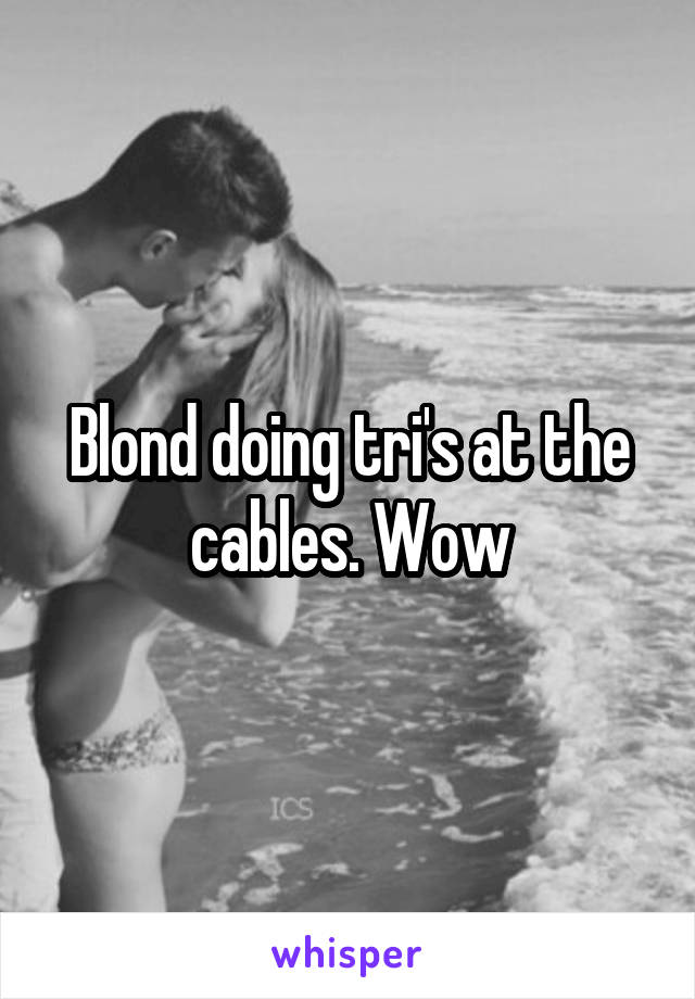 Blond doing tri's at the cables. Wow