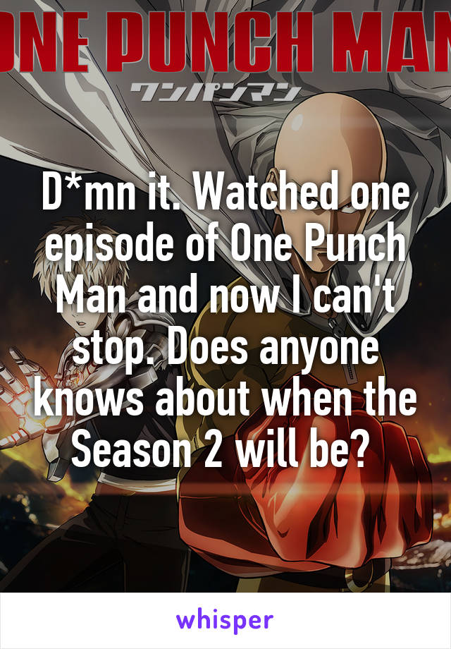 D*mn it. Watched one episode of One Punch Man and now I can't stop. Does anyone knows about when the Season 2 will be? 