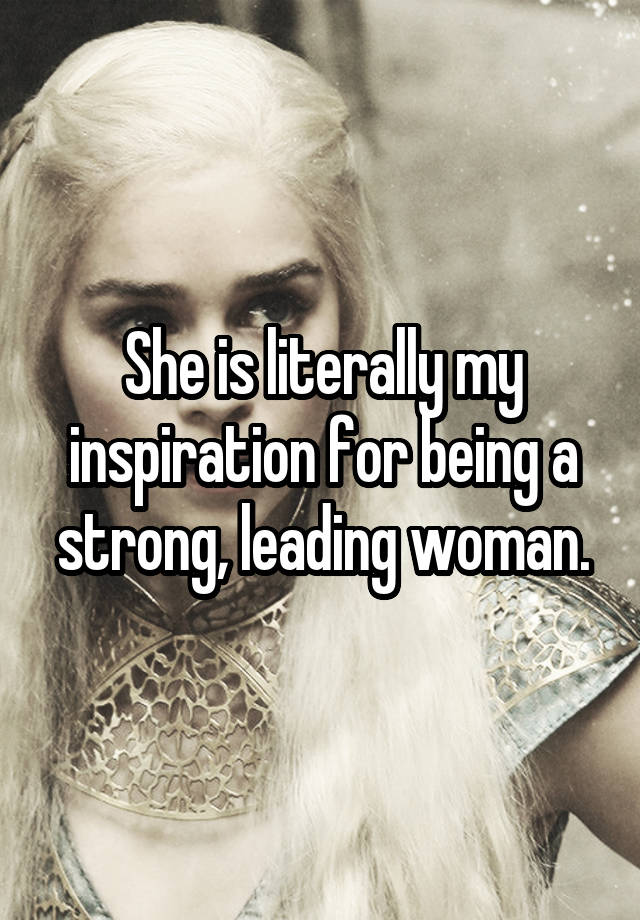 she-is-literally-my-inspiration-for-being-a-strong-leading-woman