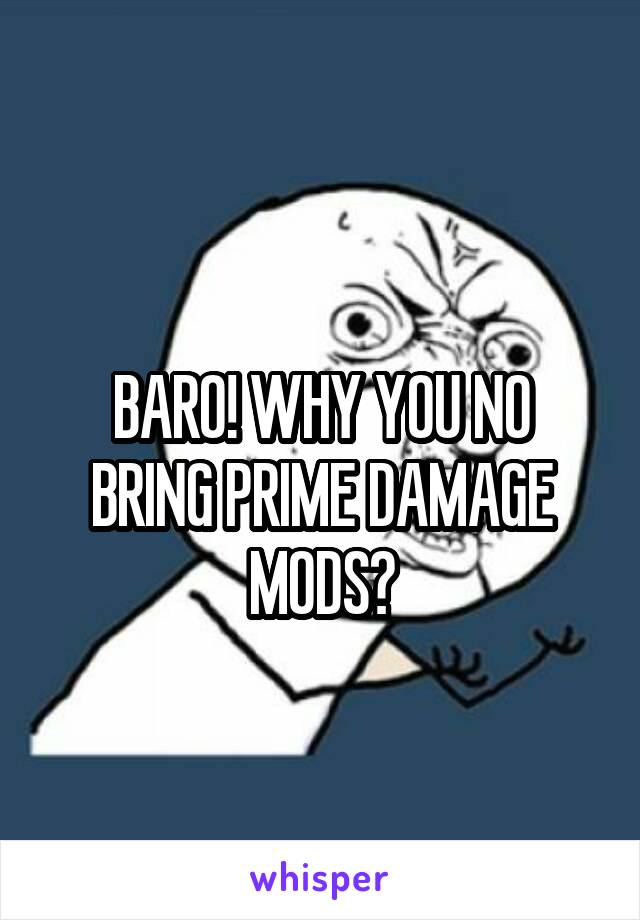 
BARO! WHY YOU NO BRING PRIME DAMAGE MODS?