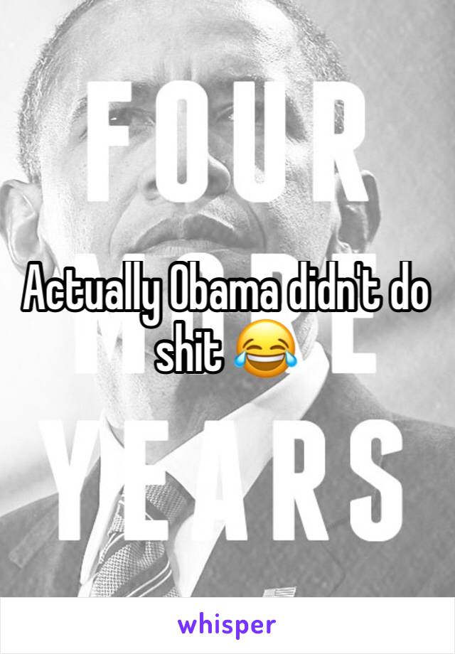 Actually Obama didn't do shit 😂