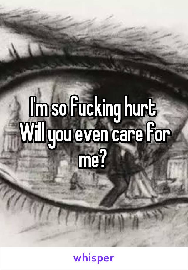 I'm so fucking hurt 
Will you even care for me? 