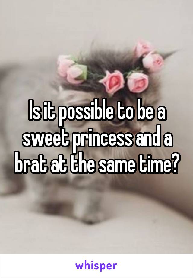 Is it possible to be a sweet princess and a brat at the same time?