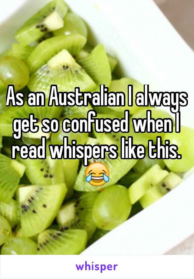 As an Australian I always get so confused when I read whispers like this. 😂