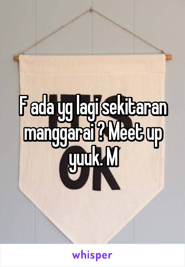 F ada yg lagi sekitaran manggarai ? Meet up yuuk. M