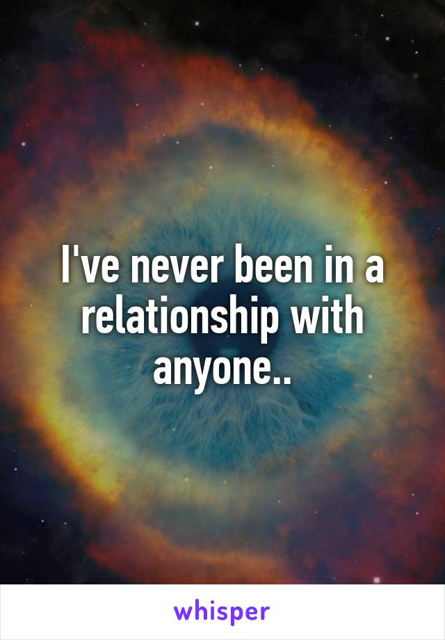 I've never been in a relationship with anyone..