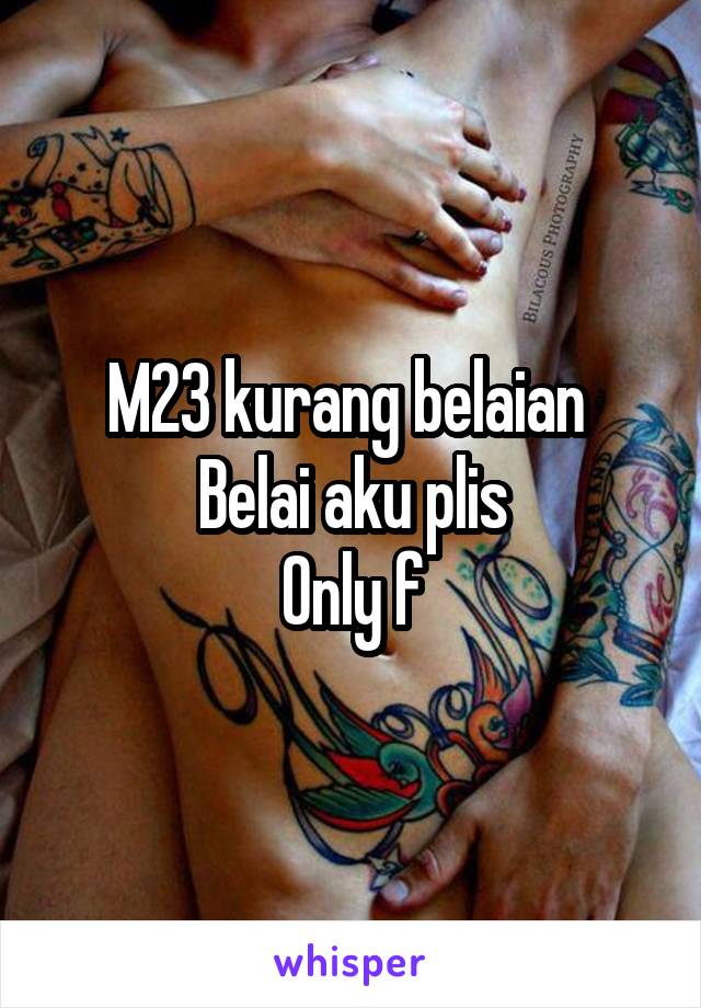 M23 kurang belaian 
Belai aku plis
Only f