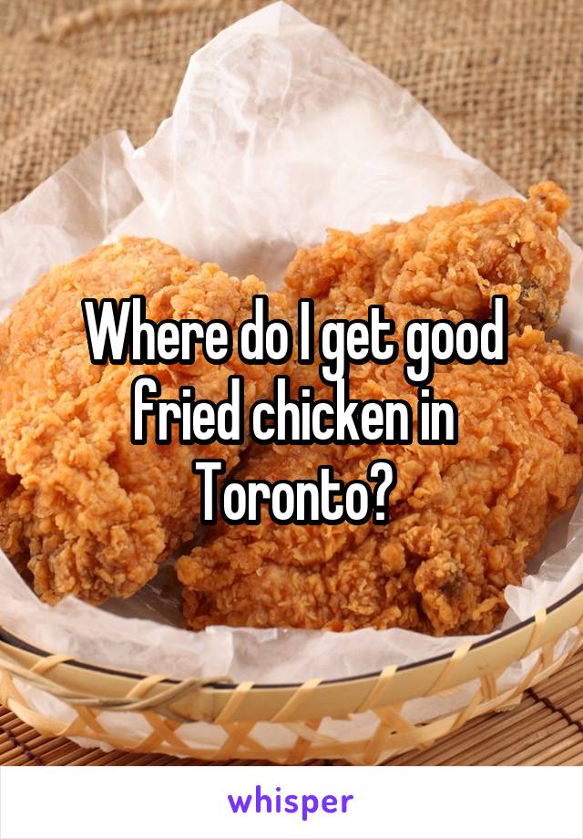 Where do I get good fried chicken in Toronto?