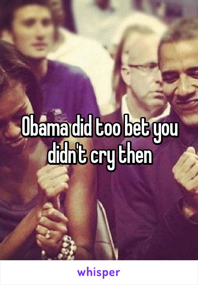 Obama did too bet you didn't cry then