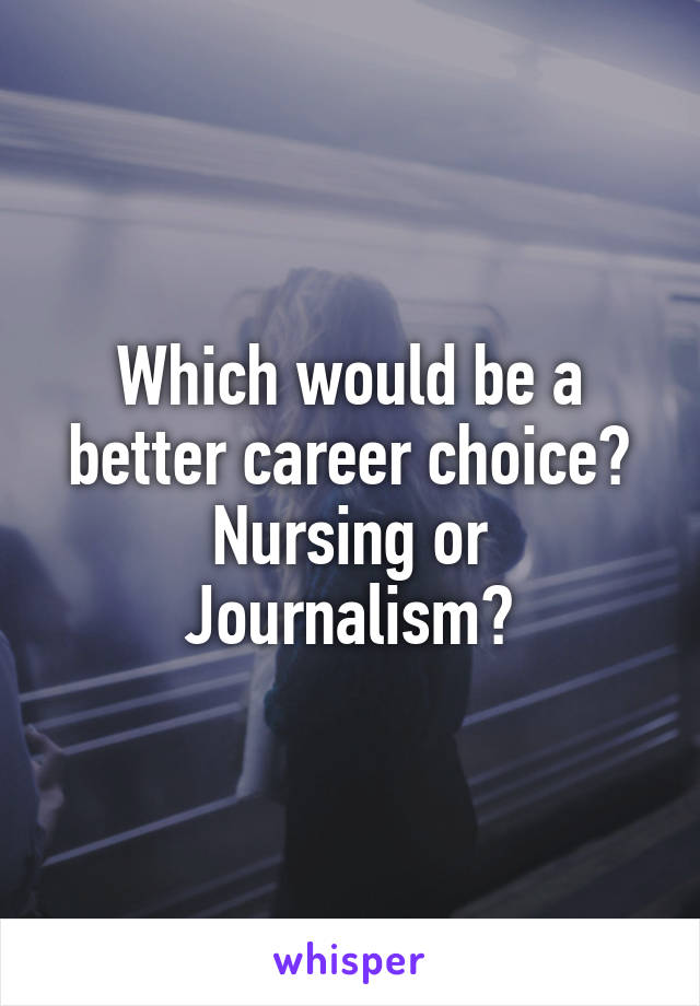 Which would be a better career choice?
Nursing or Journalism?