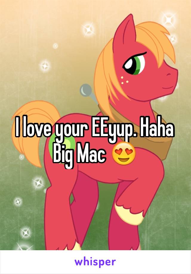 I love your EEyup. Haha Big Mac 😍