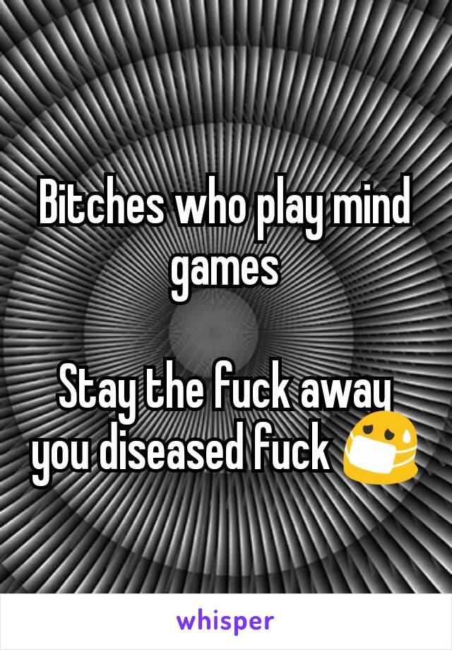 Bitches who play mind games

Stay the fuck away you diseased fuck 😷