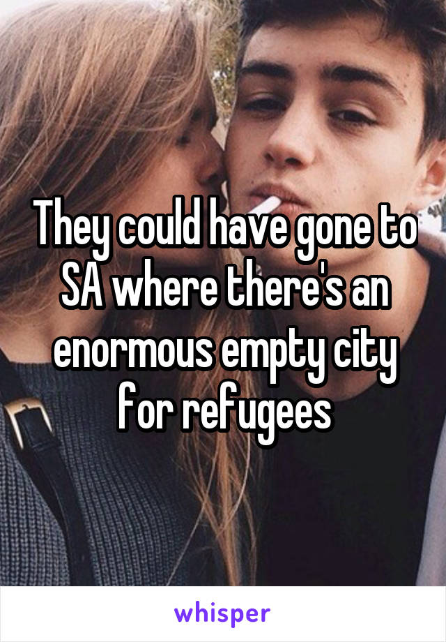 They could have gone to SA where there's an enormous empty city for refugees