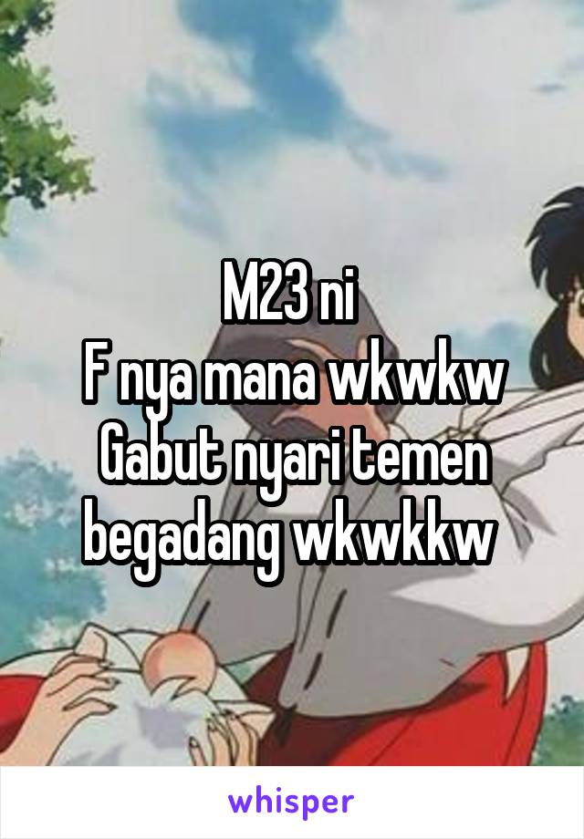 M23 ni 
F nya mana wkwkw
Gabut nyari temen begadang wkwkkw 