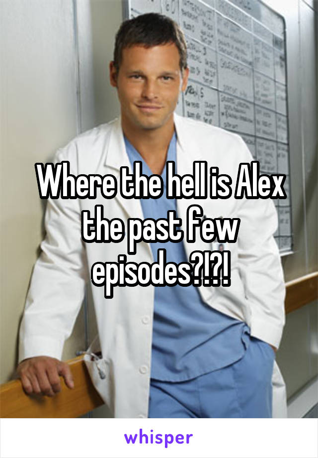 Where the hell is Alex the past few episodes?!?!