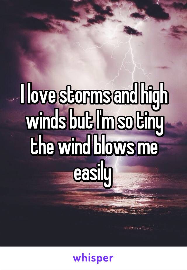 I love storms and high winds but I'm so tiny the wind blows me easily 