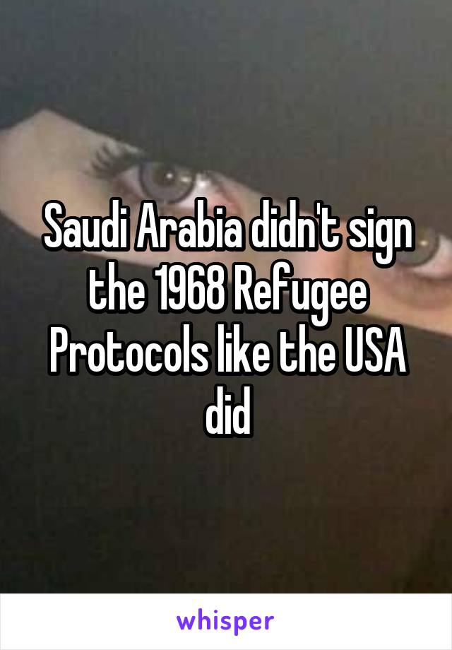 Saudi Arabia didn't sign the 1968 Refugee Protocols like the USA did