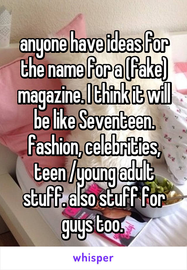 anyone have ideas for the name for a (fake) magazine. I think it will be like Seventeen. fashion, celebrities, teen /young adult stuff. also stuff for guys too. 