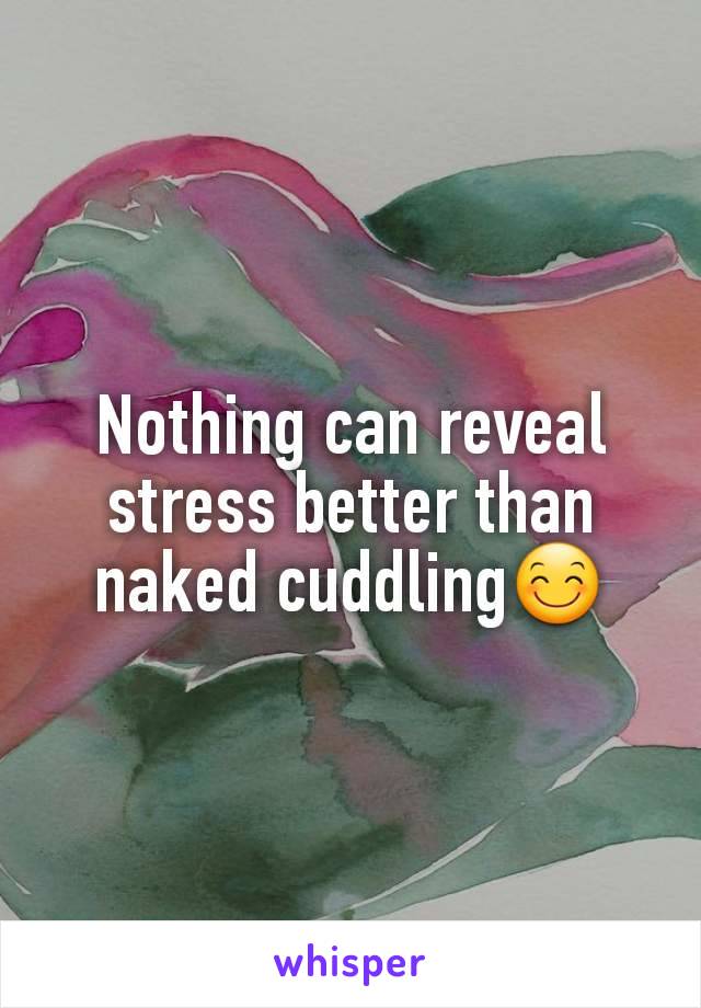 Nothing can reveal stress better than naked cuddling😊