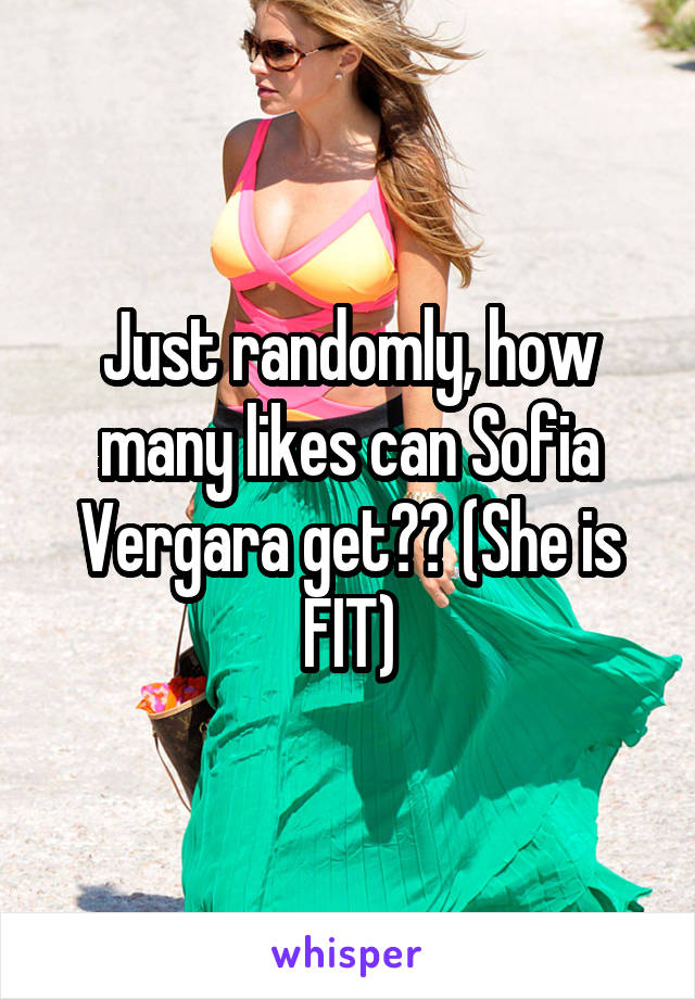 Just randomly, how many likes can Sofia Vergara get?? (She is FIT)