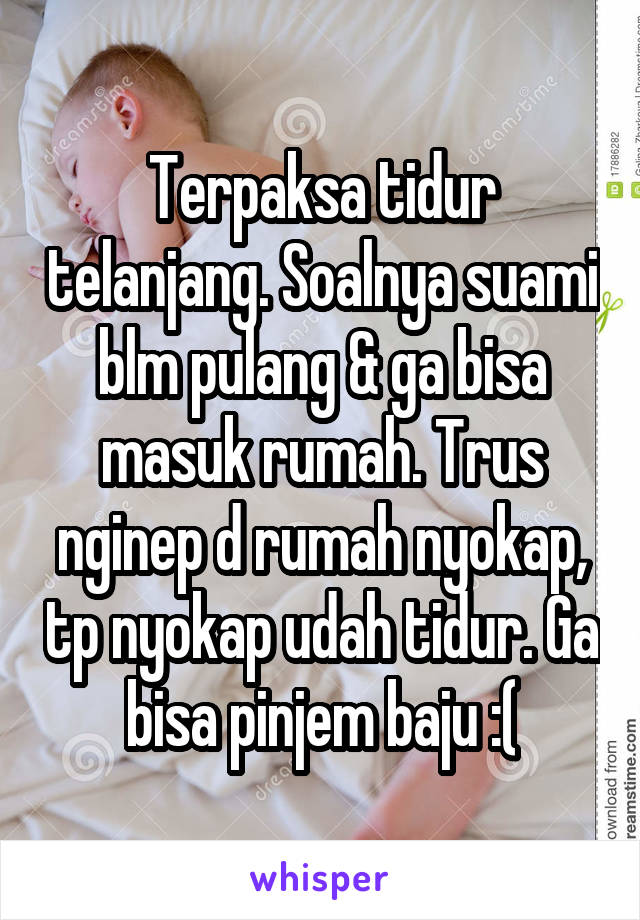 Terpaksa tidur telanjang. Soalnya suami blm pulang & ga bisa masuk rumah. Trus nginep d rumah nyokap, tp nyokap udah tidur. Ga bisa pinjem baju :(