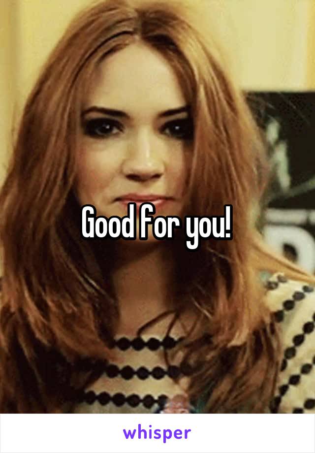 Good for you! 