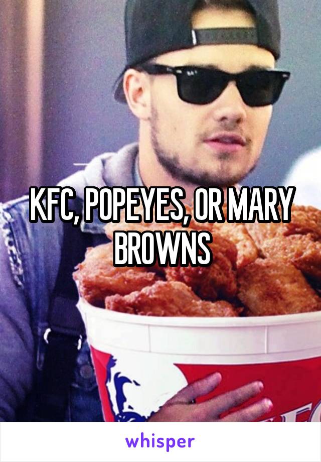 KFC, POPEYES, OR MARY BROWNS