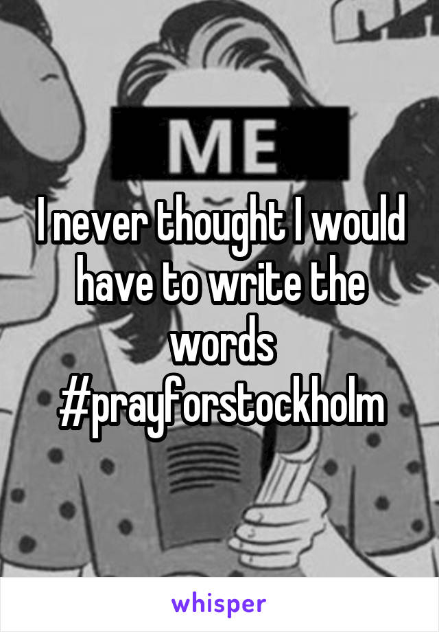 I never thought I would have to write the words
#prayforstockholm