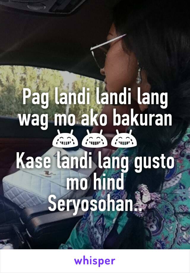 Pag landi landi lang wag mo ako bakuran 😂😂😂
Kase landi lang gusto mo hind
Seryosohan..
