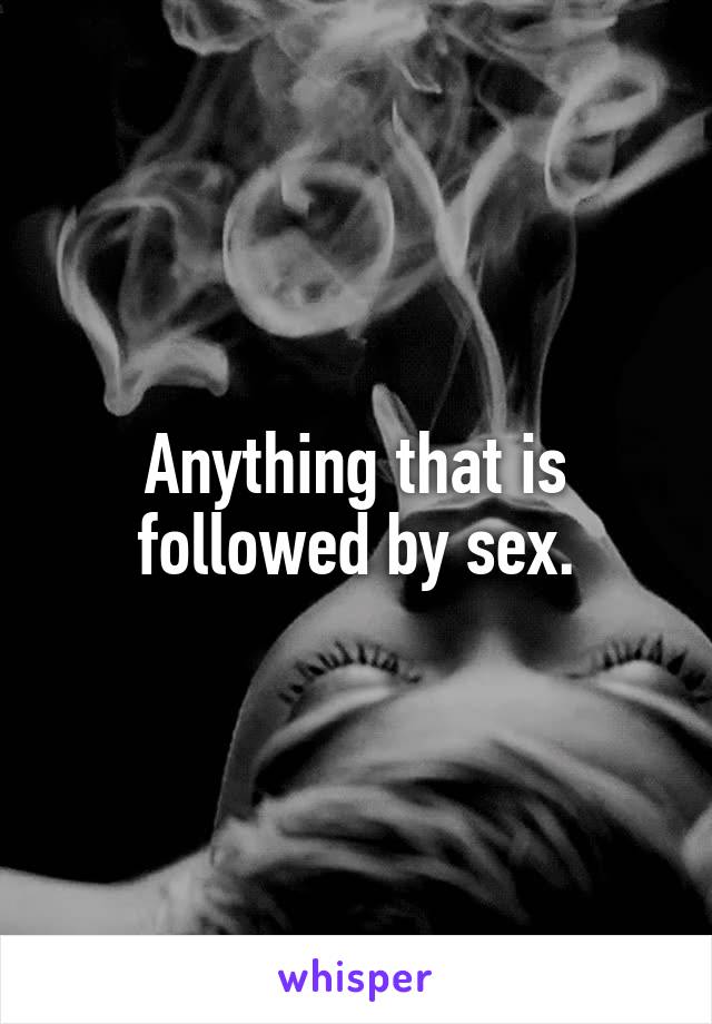 Anything that is followed by sex.