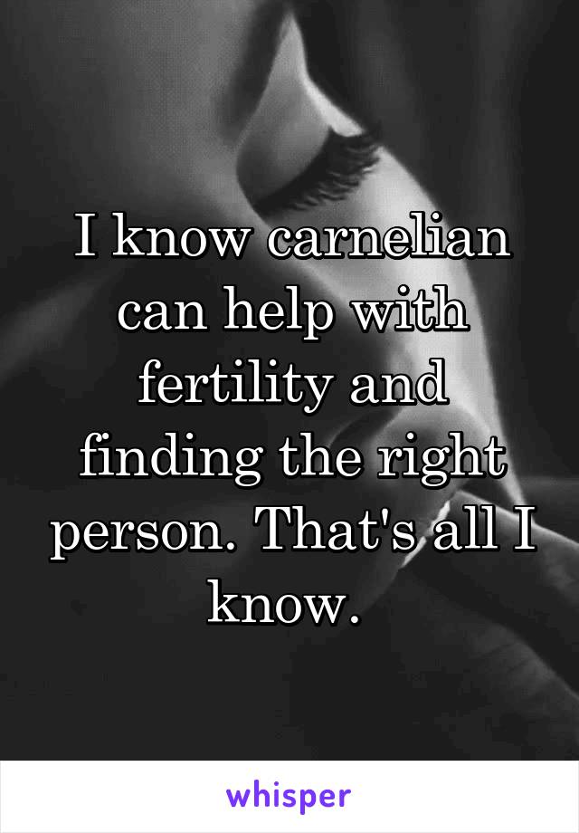 I know carnelian can help with fertility and finding the right person. That's all I know. 