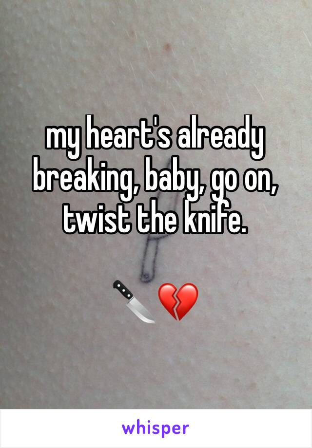 my heart's already breaking, baby, go on, twist the knife.

🔪💔