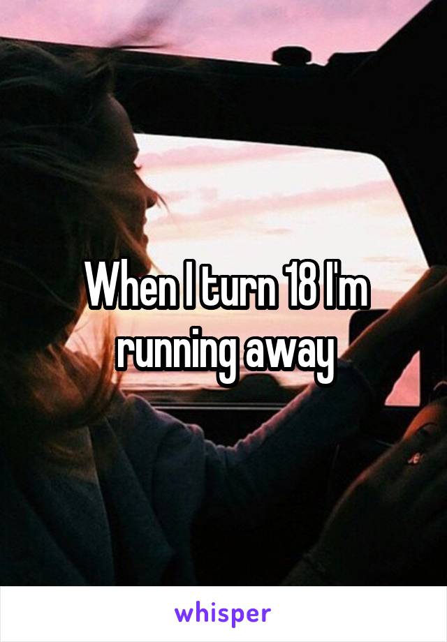 When I turn 18 I'm running away