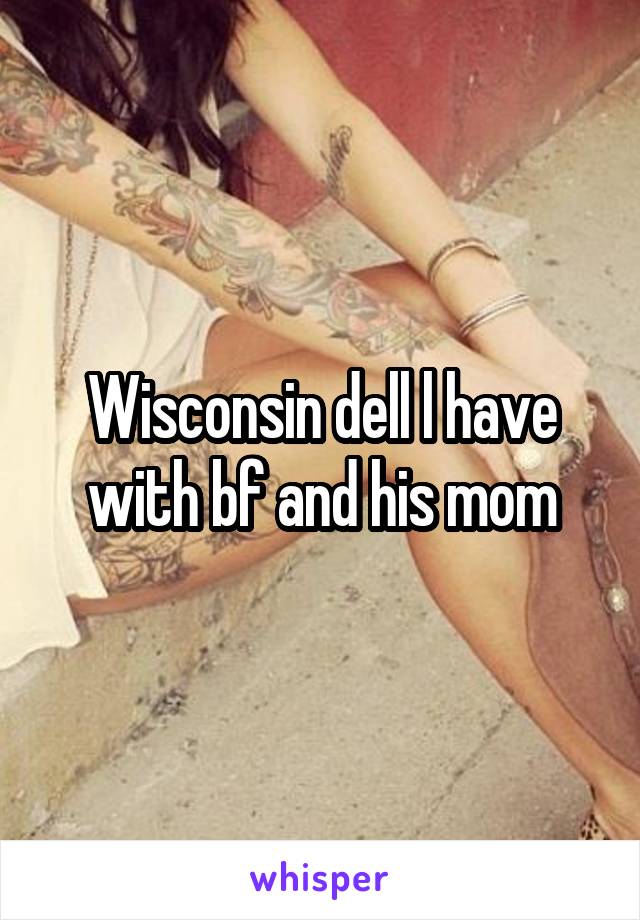 Wisconsin dell l have with bf and his mom