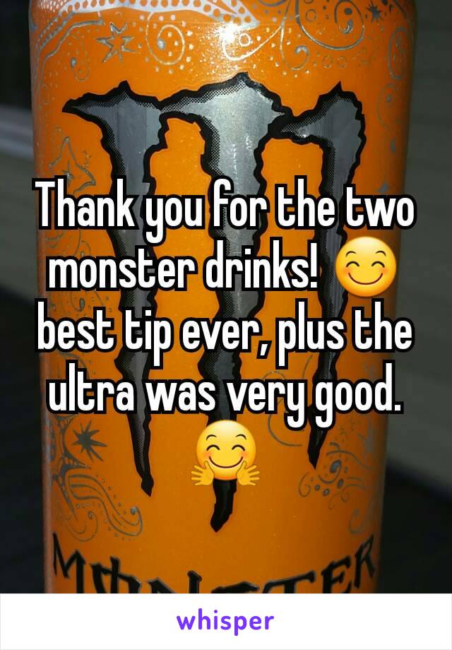 Thank you for the two monster drinks! 😊best tip ever, plus the ultra was very good. 🤗