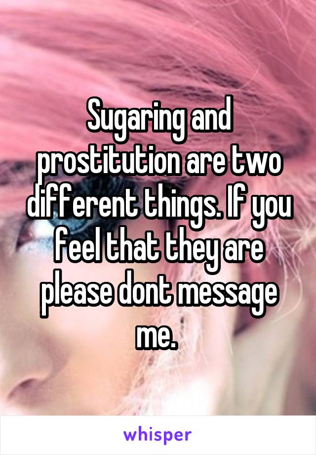 Sugaring and prostitution are two different things. If you feel that they are please dont message me. 