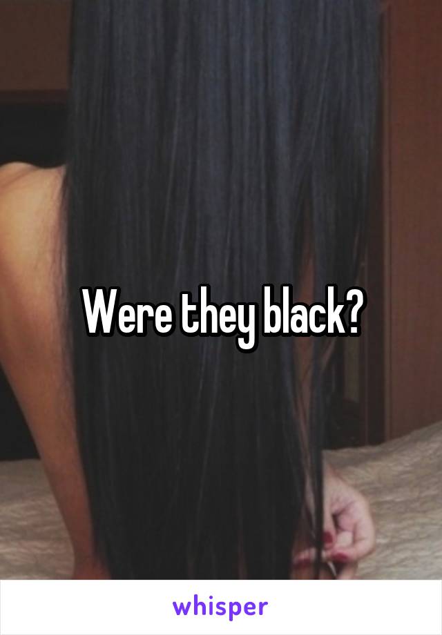 Were they black?