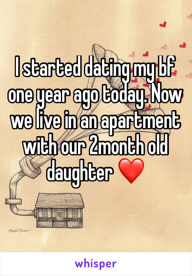 I started dating my bf one year ago today. Now we live in an apartment with our 2month old daughter ❤