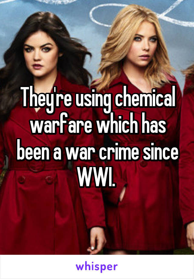 They're using chemical warfare which has been a war crime since WWI. 