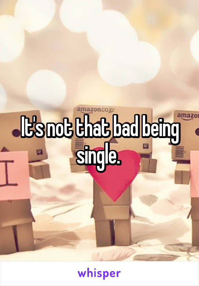 It's not that bad being single. 