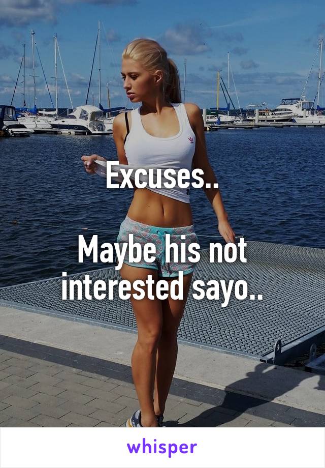 Excuses..

Maybe his not interested sayo..