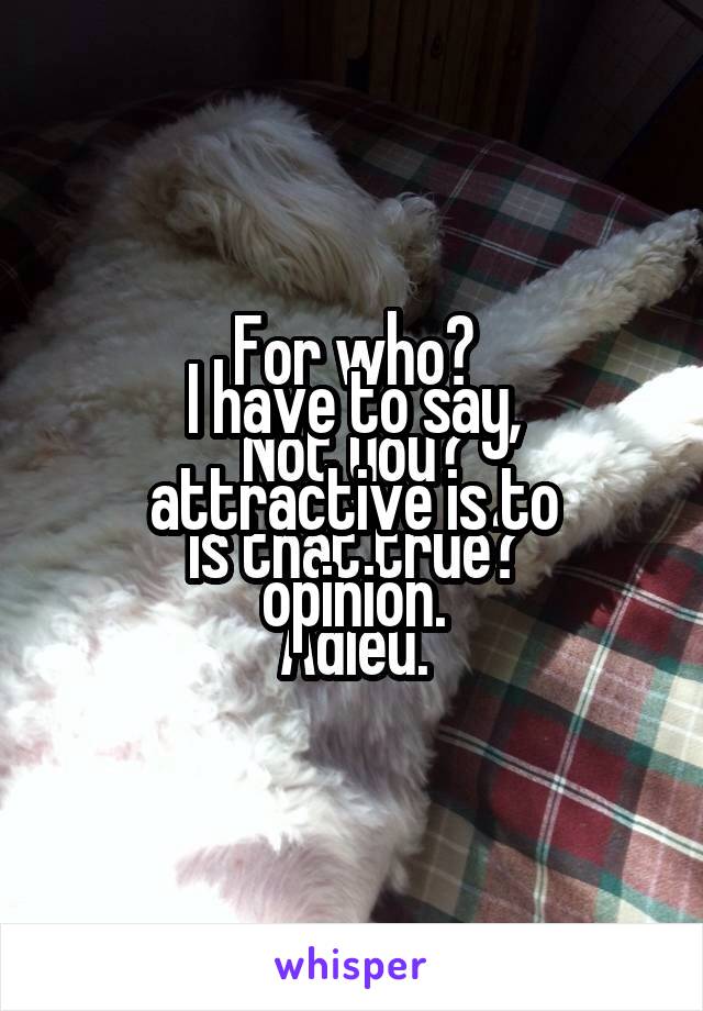 I have to say,
attractive is to opinion.