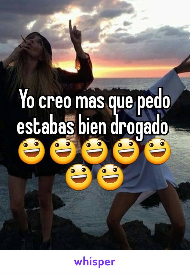 Yo creo mas que pedo estabas bien drogado 
😃😃😃😃😃😃😃