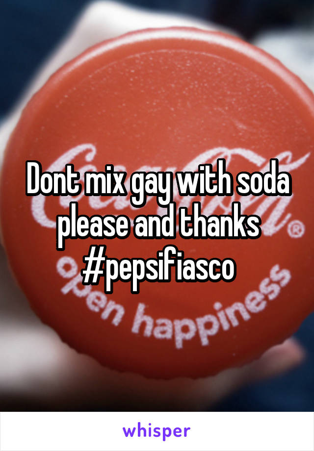 Dont mix gay with soda please and thanks #pepsifiasco