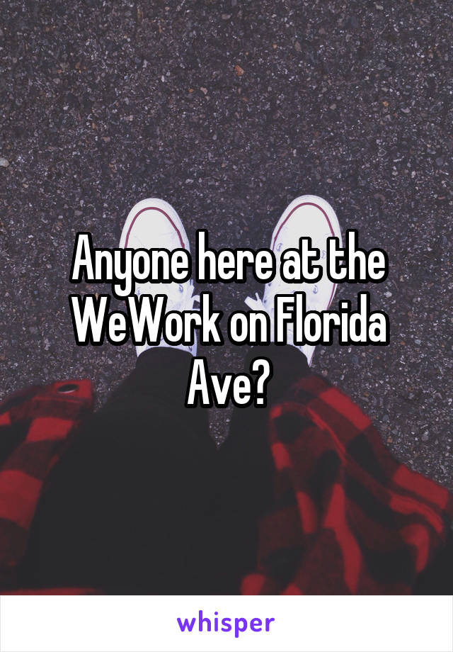 Anyone here at the WeWork on Florida Ave?