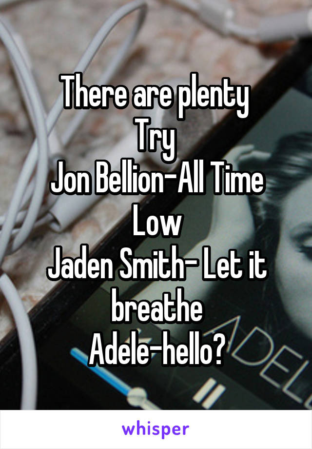 There are plenty 
Try 
Jon Bellion-All Time Low
Jaden Smith- Let it breathe
Adele-hello?