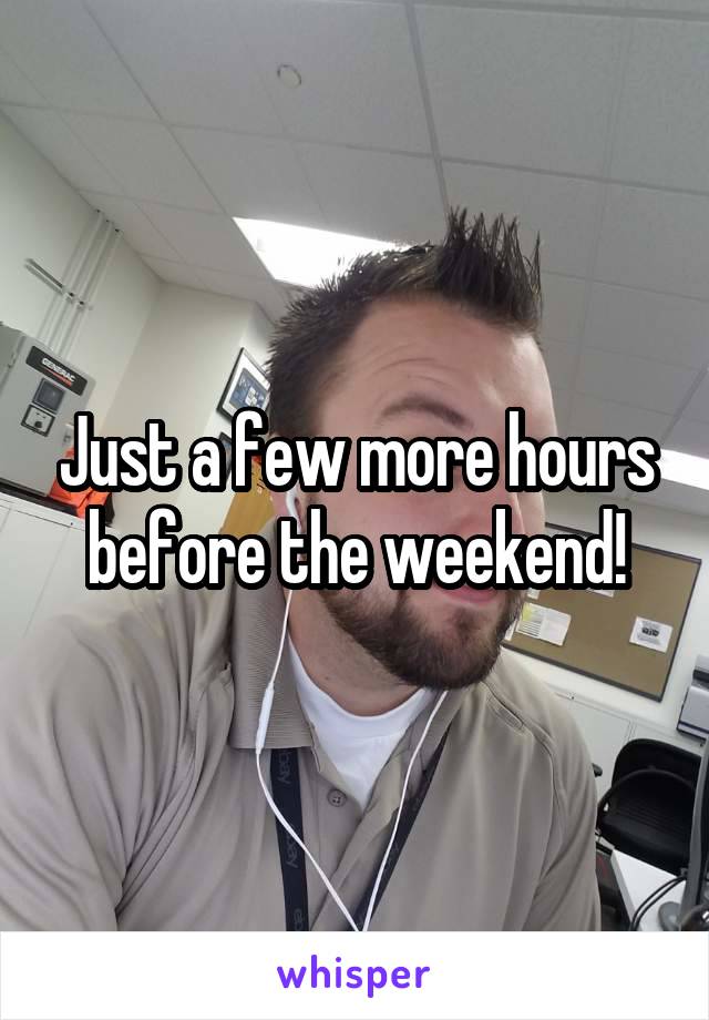 Just a few more hours before the weekend!