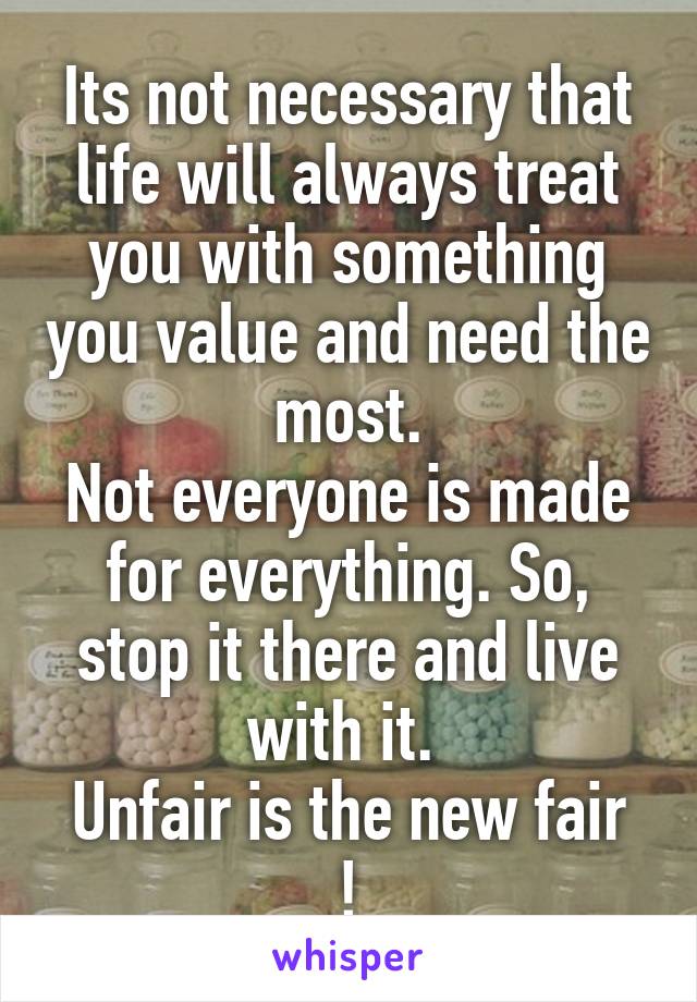 Its not necessary that life will always treat you with something you value and need the most.
Not everyone is made for everything. So, stop it there and live with it. 
Unfair is the new fair !